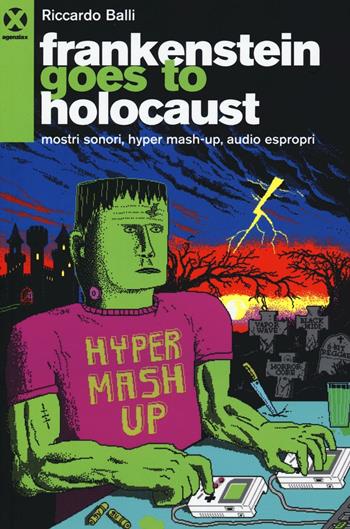 Frankenstein goes to holocaust. Mostri sonori, Hyper mash-up, audio espropri - Riccardo Balli - Libro Agenzia X 2016 | Libraccio.it