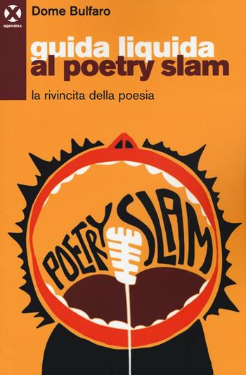 Guida liquida al poetry slam. La rivincita della poesia - Dome Bulfaro - Libro Agenzia X 2016 | Libraccio.it