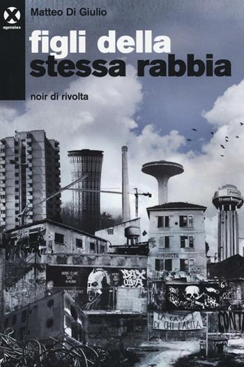 Figli della stessa rabbia. Noir di rivolta - Matteo Di Giulio - Libro Agenzia X 2016 | Libraccio.it