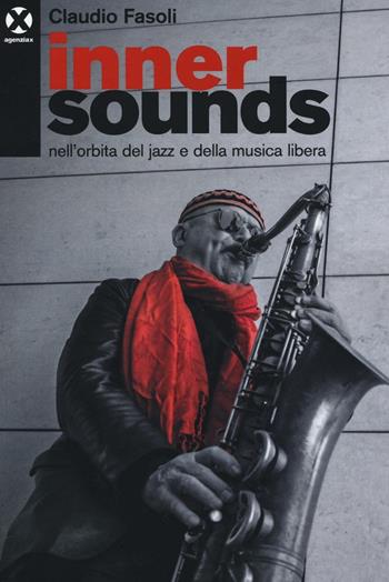 Inner sounds nell'orbita del jazz e della musica libera - Claudio Fasoli - Libro Agenzia X 2016 | Libraccio.it