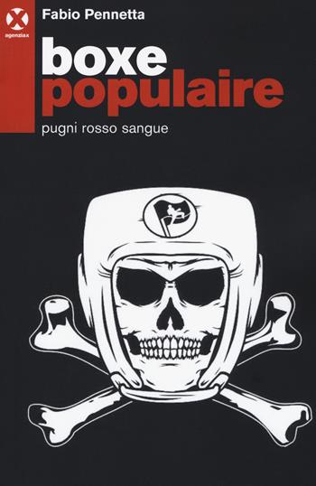 Boxe populaire. Pugni rosso sangue - Fabio Pennetta - Libro Agenzia X 2017 | Libraccio.it