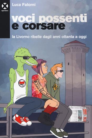 Voci possenti e corsare. La Livorno ribelle dagli anni ottanta a oggi - Luca Falorni - Libro Agenzia X 2018 | Libraccio.it