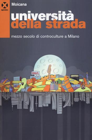 Università della strada. Mezzo secolo di controculture a Milano  - Libro Agenzia X 2018 | Libraccio.it