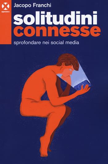 Solitudini connesse. Sprofondare nei social media - Jacopo Franchi - Libro Agenzia X 2019 | Libraccio.it
