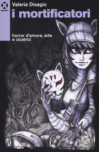 I mortificatori. Horror d'amore, arte e cicatrici - Valeria Disagio - Libro Agenzia X 2019 | Libraccio.it
