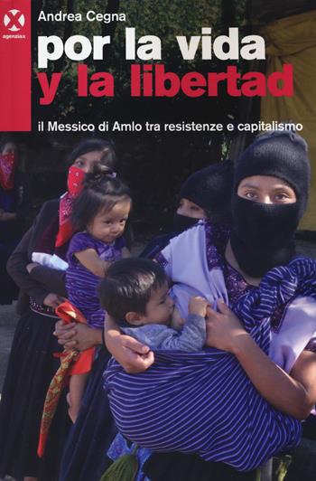 Por la vida y la libertad. Il Messico di Amlo tra resistenze e capitalismo - Andrea Cegna - Libro Agenzia X 2019 | Libraccio.it
