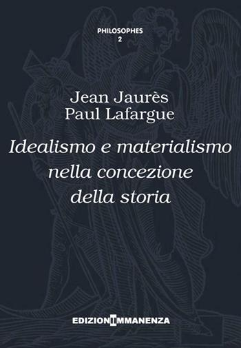 Idealismo e materialismo nella concezione della storia - Jean Jaurès, Paul Lafargue - Libro Edizioni Immanenza 2014, Philosophes | Libraccio.it
