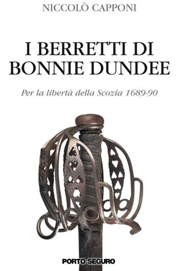 I berretti di Bonnie Dundee. Per la libertà della Scozia (1689-90) - Niccolò Capponi - Libro Porto Seguro 2016 | Libraccio.it