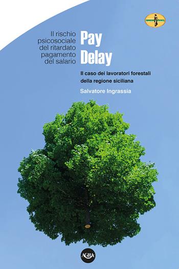 Pay Delay. Il rischio psicosociale del ritardato pagamento del salario. Il caso dei lavoratori forestali della Regione Siciliana - Salvatore Ingrassia - Libro Agra Editrice 2020 | Libraccio.it