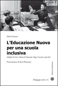 L' educazione nuova per una scuola inclusiva. Adolphe Ferrière, Edouard Claparède, Roger Cousinet e gli altri - Alain Goussot - Libro Edizioni del Rosone 2014, Pedagogie attive | Libraccio.it