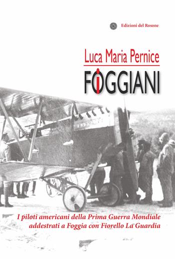 I foggiani. I piloti americani della Prima guerra mondiale addestrati a Foggia con Fiorello La Guardia - Luca Maria Pernice - Libro Edizioni del Rosone 2017, Grandi eventi | Libraccio.it