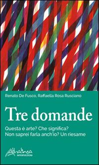 Tre domande. Questa è arte? Che significa? Non saprei farla anch'io? Un riesame - Renato De Fusco, Rosa Rusciano - Libro Altralinea Intersezioni 2014 | Libraccio.it