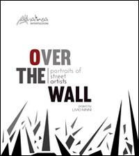 Over the wall. Portraits of street artists. Ediz. illustrata - Livio Ninni - Libro Altralinea Intersezioni 2014, Contrasti. Critica e arte contemporanea | Libraccio.it