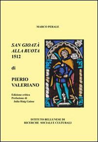 San Gioatà alla ruota 1512 di Pietro Valeriano. Un poema rinascimentale per l'antico patrono di Belluno - Marco Perale - Libro Ist. Bellunese Ricerche Soc. 2014, Serie Litterae Montanae | Libraccio.it