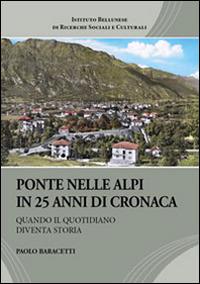 Ponte nelle Alpi in 25 anni di cronaca. Quando il quotidiano diventa storia - Paolo Baracetti - Libro Ist. Bellunese Ricerche Soc. 2014, Serie storia | Libraccio.it