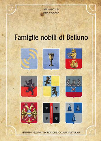 Famiglie nobili di Belluno - Miriam Curti, Dina Vignaga - Libro Ist. Bellunese Ricerche Soc. 2015, Serie storia | Libraccio.it