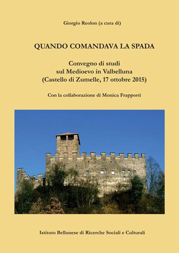 Quando comandava la spada. Convegno di studi sul Medioevo in Valbelluna (Castello diZumelle, 17 ottobre 2015)  - Libro Ist. Bellunese Ricerche Soc. 2017, Serie storia | Libraccio.it