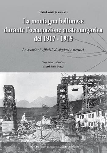 La montagna bellunese durante l'occupazione austroungarica del 1917-1918. Le relazioni ufficiali di sindaci e parroci  - Libro Ist. Bellunese Ricerche Soc. 2017, Serie storia | Libraccio.it