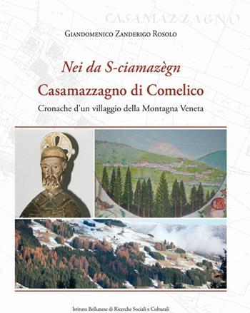 «Nei da S-ciamazègn». Casamazzagno di Comelico. Cronache d'un villaggio della Montagna Veneta - Giandomenico Zanderigo Rosolo - Libro Ist. Bellunese Ricerche Soc. 2019, Serie storia | Libraccio.it