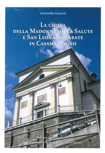La chiesa della Madonna della Salute e San Leonardo Abate in Casamazzagno. Ediz. a colori - Antonella Guzzon - Libro Ist. Bellunese Ricerche Soc. 2019, Serie arte | Libraccio.it