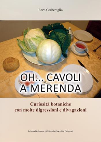 Oh... cavoli a merenda. Curiosità botaniche con molte digressioni e divagazioni - Enzo Garberoglio - Libro Ist. Bellunese Ricerche Soc. 2019, Serie varie | Libraccio.it