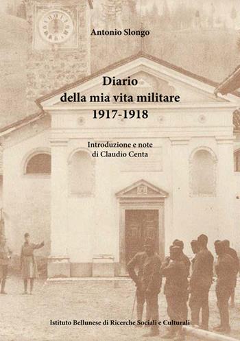 Diario della mia vita militare (1917-1918) - Antonio Slongo - Libro Ist. Bellunese Ricerche Soc. 2019, Serie storia | Libraccio.it