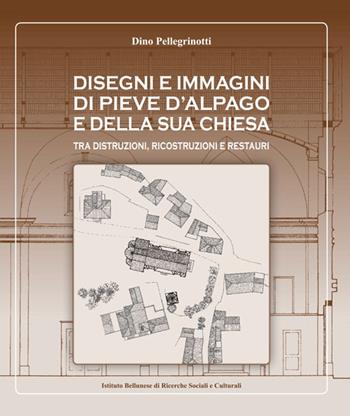 Disegni e immagini di Pieve d'Alpago e della sua chiesa. Tra distruzioni, ricostruzioni e restauri. Ediz. illustrata - Dino Pellegrinotti - Libro Ist. Bellunese Ricerche Soc. 2021, Serie varie | Libraccio.it