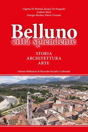 Belluno città splendente. Storia, architettura, arte - Gigetto De Bortoli, Jacopo De Pasquale, Andrea Moro - Libro Ist. Bellunese Ricerche Soc. 2022 | Libraccio.it