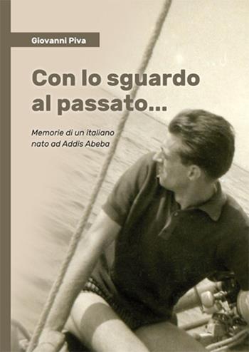 Con lo sguardo al passato... Memorie di un italiano nato ad Addis Abeba - Giovanni Piva - Libro Ist. Bellunese Ricerche Soc. 2022, Serie racconti e memorie | Libraccio.it