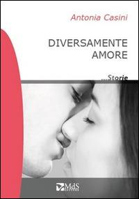 Diversamente amore - Antonia Casini - Libro MdS Editore 2014, ...Storie | Libraccio.it