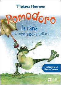 Pomodoro, la rana che non sapeva saltare - Tiziana Morrone - Libro MdS Editore 2014, I cuccioli | Libraccio.it