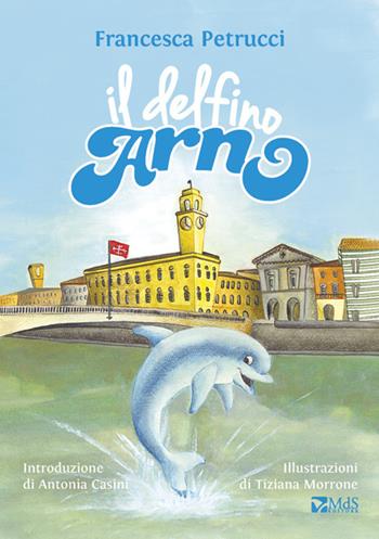Il delfino Arno - Francesca Petrucci - Libro MdS Editore 2017 | Libraccio.it