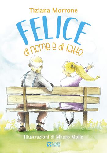 Felice di nome e di fatto. Ediz. a colori - Tiziana Morrone - Libro MdS Editore 2017, I cuccioli | Libraccio.it