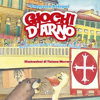 Giochi d'Arno. Alla scoperta del giugno pisano - Francesca Petrucci - Libro MdS Editore 2018 | Libraccio.it