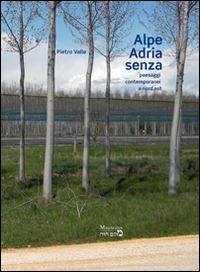 Alpe Adria senza. Paesaggi contemporanei a nord est. Ediz. illustrata - Pietro Valle - Libro Maqom Hazè 2014 | Libraccio.it