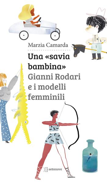 Una «savia bambina». Gianni Rodari e i modelli femminili - Marzia Camarda - Libro Settenove 2018 | Libraccio.it