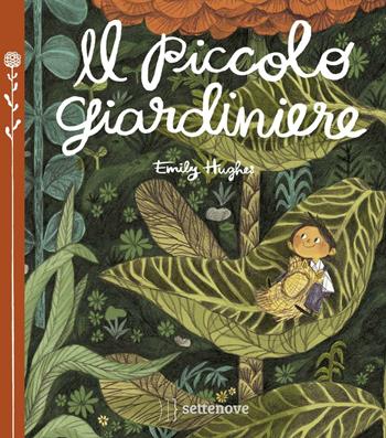 Il piccolo giardiniere. Ediz. a colori - Emily Hughes - Libro Settenove 2016 | Libraccio.it