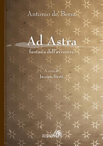 Ad Astra. Fantasia dell'avvenire - Antonio de' Bersa - Libro Zona 42 2017 | Libraccio.it