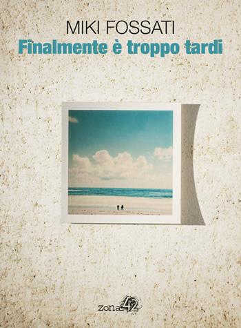 Finalmente è troppo tardi - Miki Fossati - Libro Zona 42 2020 | Libraccio.it