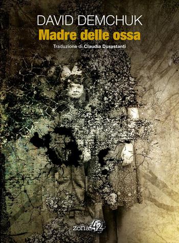 Madre delle ossa - David Demchuk - Libro Zona 42 2020 | Libraccio.it