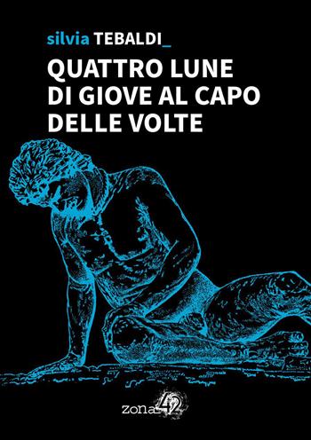 Quattro lune di Giove al capo delle volte - Silvia Tebaldi - Libro Zona 42 2021, 42Nodi | Libraccio.it