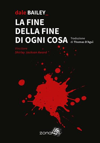 La fine della fine di ogni cosa - Dale Bailey - Libro Zona 42 2022, 42Nodi | Libraccio.it