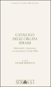 Catalogo degli organi Serassi. Ordinamento cronologico e ordinamento (1722-1893). Con CD-ROM - Giosuè Berbenni - Libro Ass. Culturale G. Serassi 2014, Collana d'arte organaria | Libraccio.it