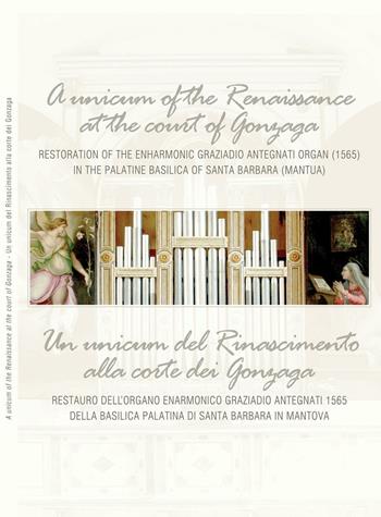 Un unicum del Rinascimento alla corte dei Gonzaga. Restauro dell'organo enarmonico Graziadio Antegnati 1565 della Basilica Palatina di Santa Barbara in Mantova - Isabella Carli - Libro Ass. Culturale G. Serassi 2016 | Libraccio.it