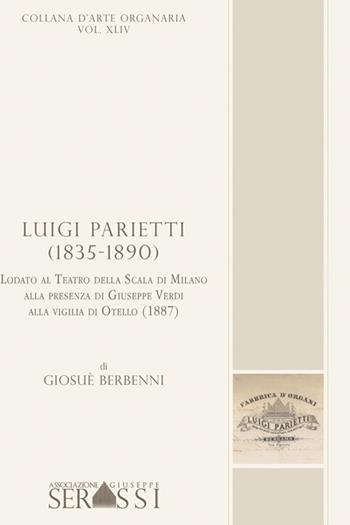 Luigi Parietti (1835-1890). Lodato al Teatro alla Scala di Milano alla presenza di Giuseppe Verdi, alla vigilia di Otello (1887) - Giosuè Berbenni - Libro Ass. Culturale G. Serassi 2016 | Libraccio.it