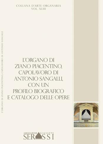 L' organo di Ziano Piacentino (1854), capolavoro di Antonio Sangalli, con un profilo biografico e catalogo delle opere  - Libro Ass. Culturale G. Serassi 2016, Collana d'arte organaria | Libraccio.it