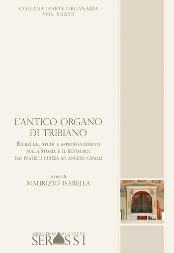 L' antico organo di Tribiano. Ricerche, studi ed approfondimenti sulla storia ed il restauro; dai fratelli Chiesa ad Angelo Cavalli - Maurizio Isabella - Libro Ass. Culturale G. Serassi 2015, Collana d'arte organaria | Libraccio.it