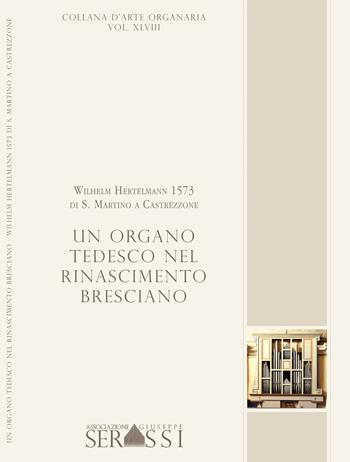Un organo tedesco nel Rinascimento bresciano. Wilhelm Hertelmann 1573 di S. Martino a Castrezzone  - Libro Ass. Culturale G. Serassi 2017, Collana d'arte organaria | Libraccio.it