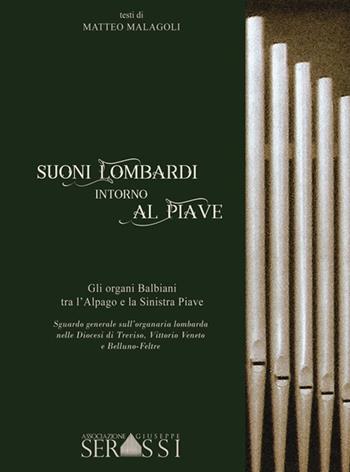 Suoni lombardi intorno al Piave. Gli organi Balbiani tra l'Alpago e la Sinistra Piave. Sguardo generale sull'organaria lombarda nelle diocesi di Treviso, Vittorio Veneto e Belluno-Feltre - Matteo Malagoli - Libro Ass. Culturale G. Serassi 2017 | Libraccio.it