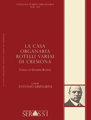 La casa organaria Rotelli Varesi di Cremona. L'epoca di Giuseppe Rotelli  - Libro Ass. Culturale G. Serassi 2018, Collana d'arte organaria | Libraccio.it
